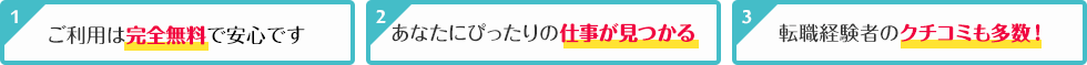 ご利用は完全無料で安心です / あなたにぴったりの仕事が見つかる / 転職経験者のクチコミも多数！