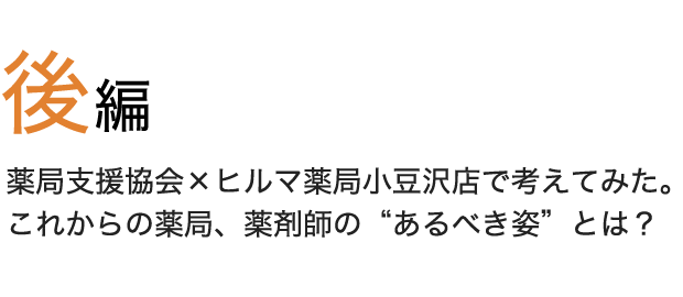 後編 薬局支援協会×ヒルマ薬局小豆沢店で考えてみた。 これからの薬局、薬剤師のあるべき姿とは？