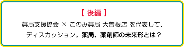 【後編】薬局支援協会×このみ薬局大曽根店を代表して、ディスカッション。薬局、薬剤師の未来形とは？