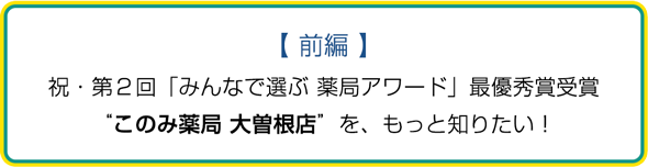 【前編】祝・第２回「みんなで選ぶ 薬局アワード」最優秀賞受賞。”このみ薬局 大曽根店”を、もっと知りたい！